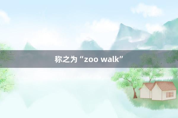 称之为“zoo walk”