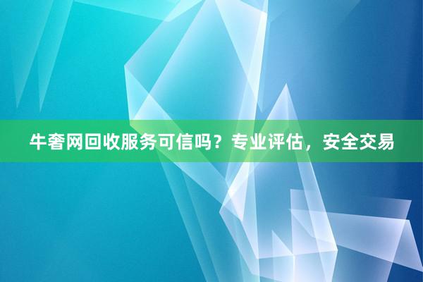 牛奢网回收服务可信吗？专业评估，安全交易