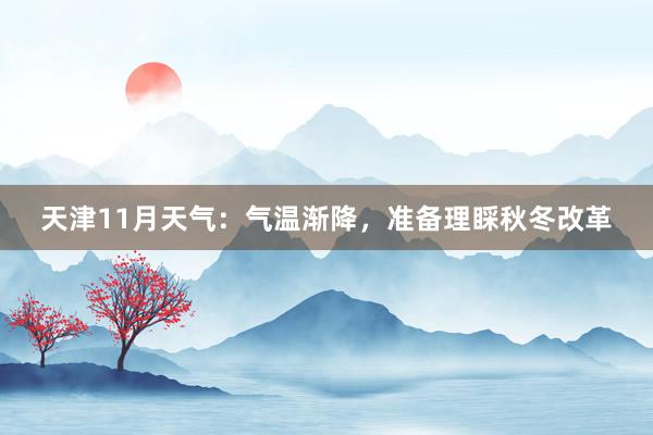 天津11月天气：气温渐降，准备理睬秋冬改革